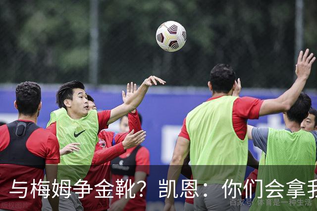 与梅姆争金靴？凯恩：你们会拿我们相互比较，我只想尽力帮助球队