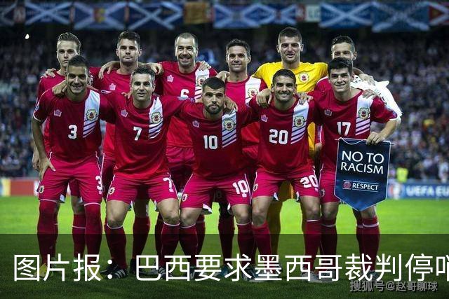 图片报：巴西要求墨西哥裁判停哨 对维尼修斯进球被取消非常愤怒