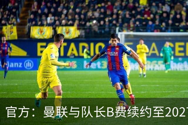 官方：曼联与队长B费续约至2027年