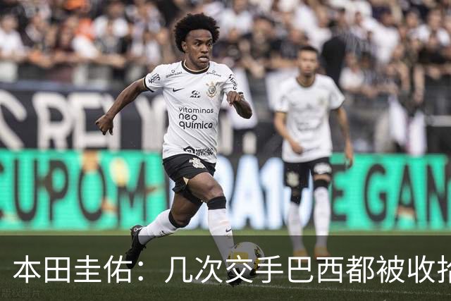 本田圭佑：几次交手巴西都被收拾得挺惨 在顺风时突然被哐哐进球