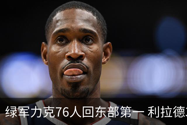 绿军力克76人回东部第一 利拉德37+13雄鹿屠龙